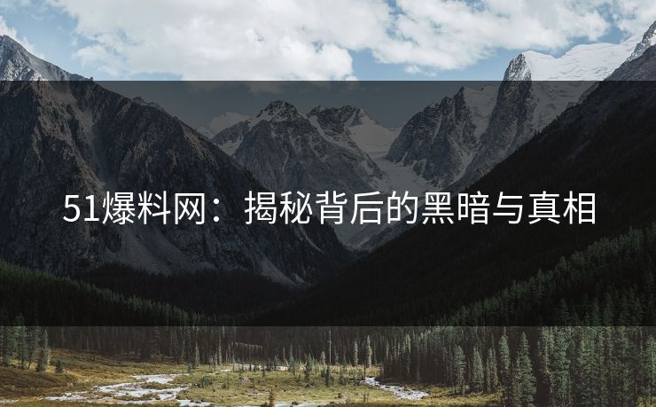 51爆料网：揭秘背后的黑暗与真相