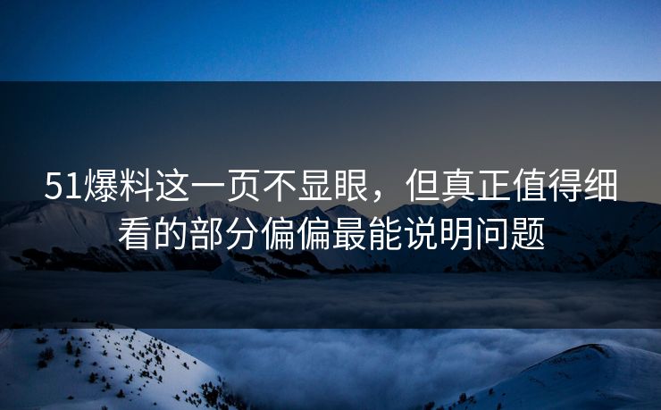 51爆料这一页不显眼，但真正值得细看的部分偏偏最能说明问题