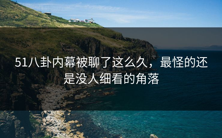 51八卦内幕被聊了这么久，最怪的还是没人细看的角落