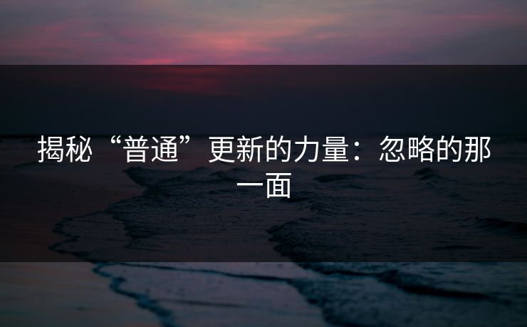 揭秘“普通”更新的力量：忽略的那一面