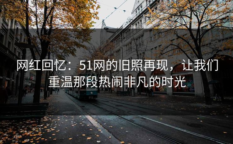 网红回忆：51网的旧照再现，让我们重温那段热闹非凡的时光