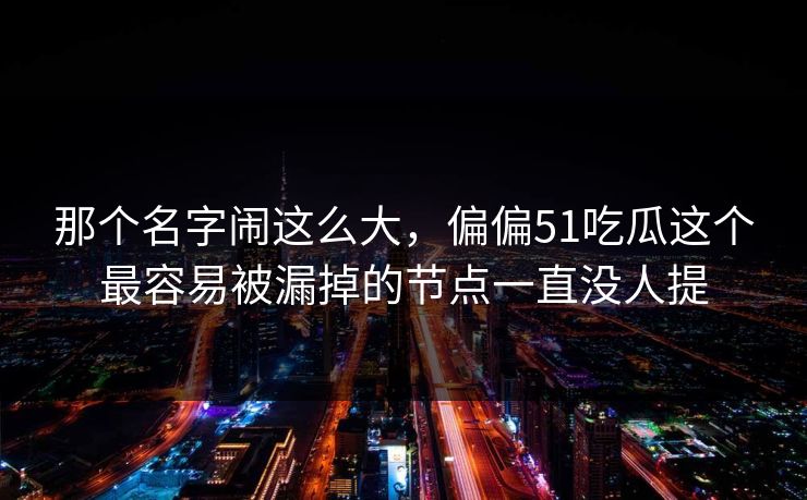 那个名字闹这么大，偏偏51吃瓜这个最容易被漏掉的节点一直没人提