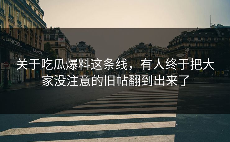 关于吃瓜爆料这条线，有人终于把大家没注意的旧帖翻到出来了