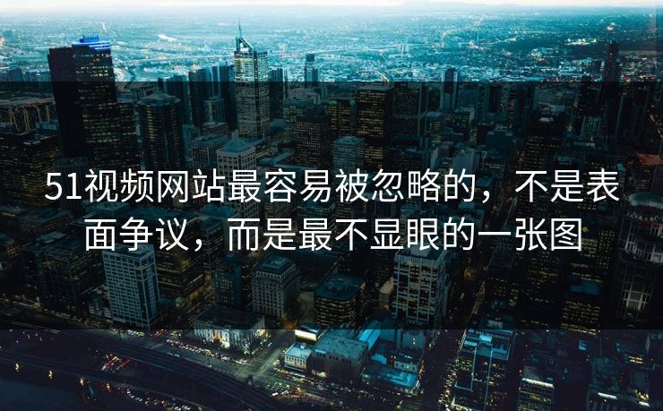 51视频网站最容易被忽略的，不是表面争议，而是最不显眼的一张图