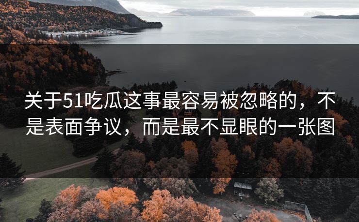 关于51吃瓜这事最容易被忽略的，不是表面争议，而是最不显眼的一张图