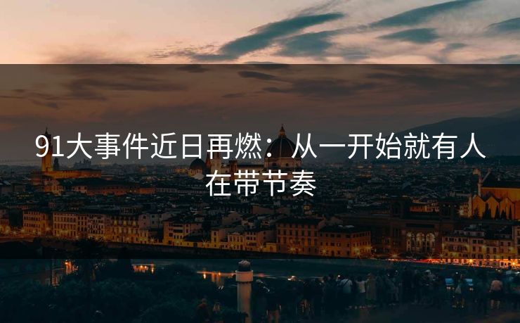 91大事件近日再燃：从一开始就有人在带节奏