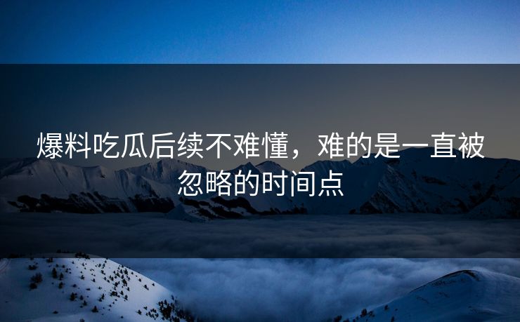 爆料吃瓜后续不难懂，难的是一直被忽略的时间点