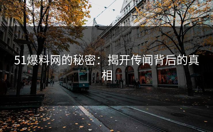 51爆料网的秘密：揭开传闻背后的真相