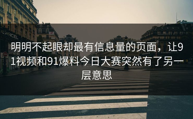 明明不起眼却最有信息量的页面,让91视频和91爆料今日大赛突然有了另一层意思
