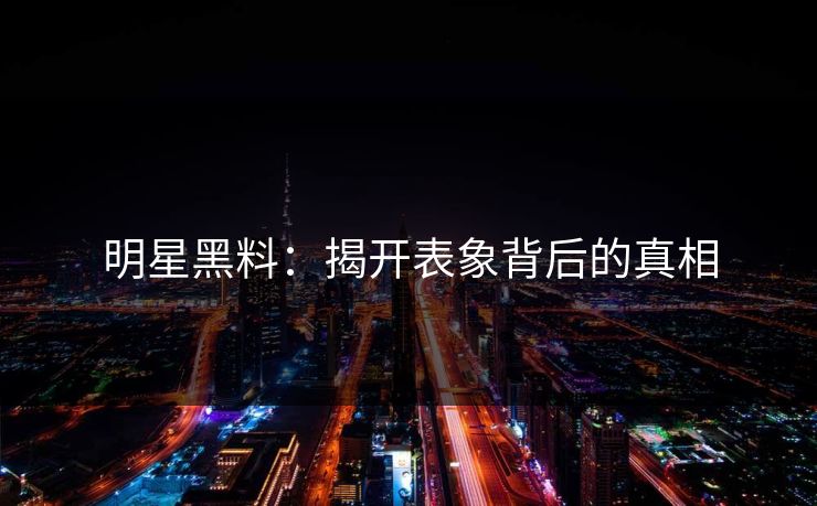 明星黑料：揭开表象背后的真相