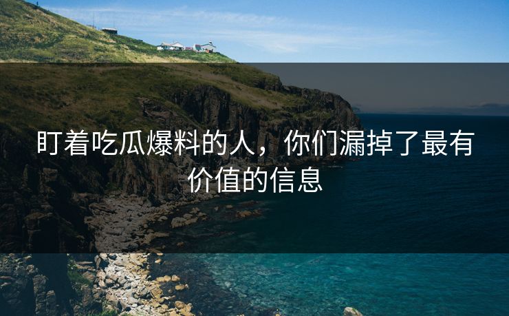 盯着吃瓜爆料的人，你们漏掉了最有价值的信息